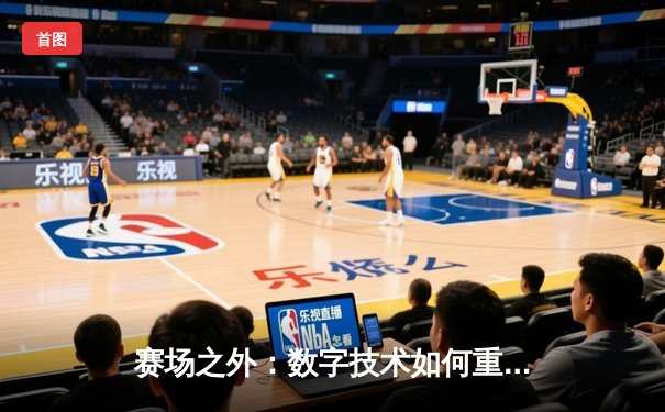 赛场之外：数字技术如何重塑现代体育生态格局