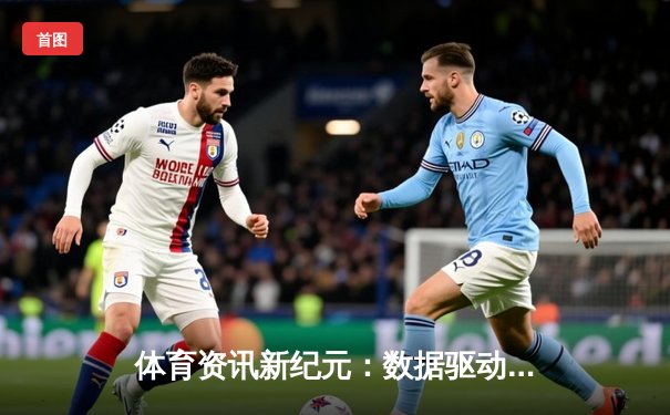体育资讯新纪元：数据驱动下的竞技洞察与价值重塑