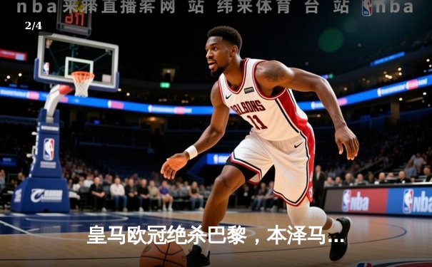 皇马欧冠绝杀巴黎，本泽马帽子戏法逆转晋级四强 - 2