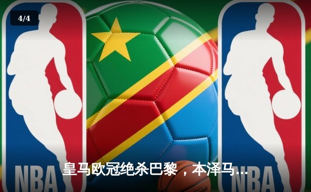 皇马欧冠绝杀巴黎，本泽马帽子戏法逆转晋级四强 - 4