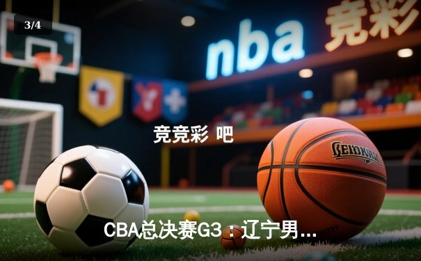 CBA总决赛G3：辽宁男篮加时险胜新疆 赵继伟关键三分锁定赛点 - 3