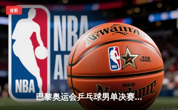 巴黎奥运会乒乓球男单决赛：樊振东4-3险胜王楚钦成功卫冕，中国包揽金银牌