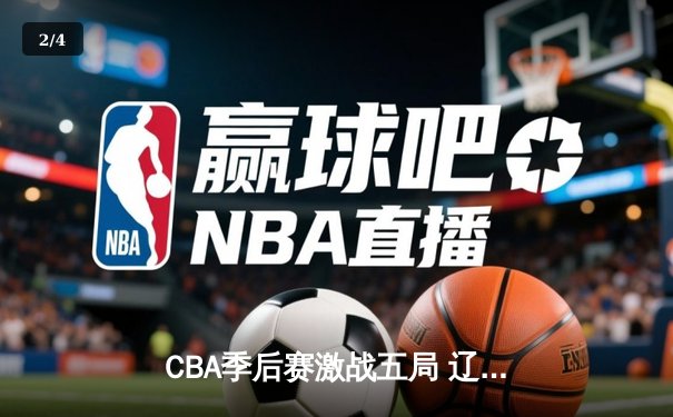 CBA季后赛激战五局 辽宁男篮逆转广东晋级总决赛 - 2