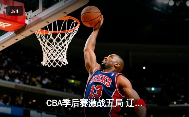 CBA季后赛激战五局 辽宁男篮逆转广东晋级总决赛 - 3