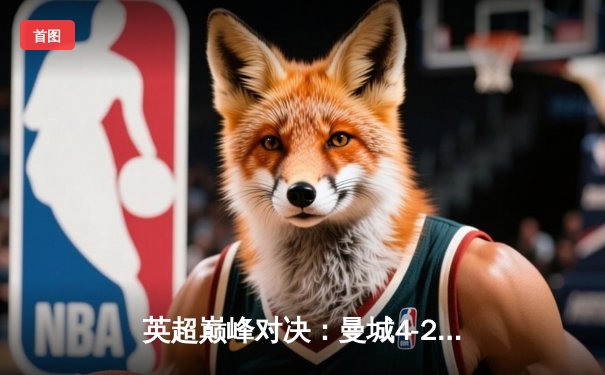 英超巅峰对决：曼城4-2逆转热刺，哈兰德双响锁定胜局