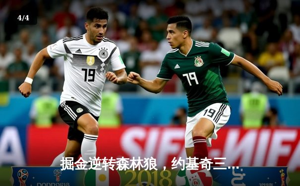 掘金逆转森林狼，约基奇三双率队夺赛点，总比分3-2领先 - 4