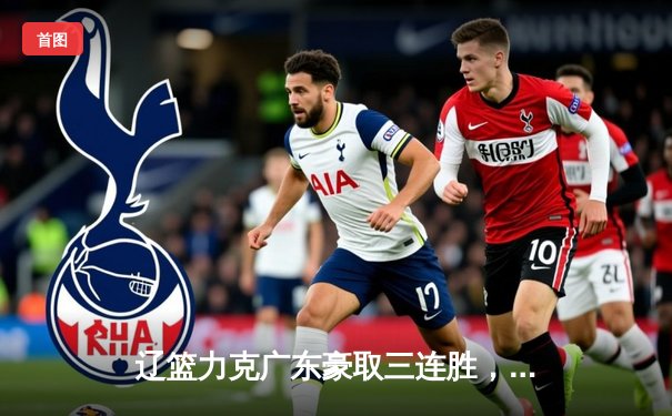 辽篮力克广东豪取三连胜，张镇麟33分闪耀天王山之战