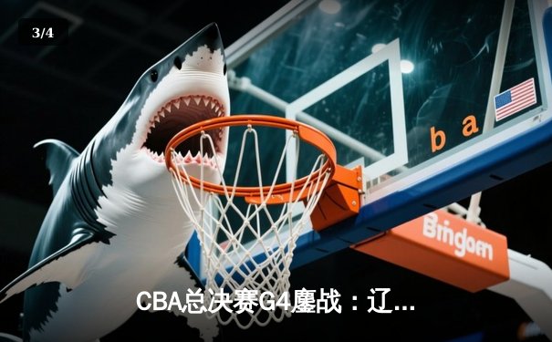 CBA总决赛G4鏖战：辽宁本钢加时险胜浙江广厦 总比分3-1夺赛点 - 3